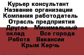 Курьер-консультант › Название организации ­ Компания-работодатель › Отрасль предприятия ­ Другое › Минимальный оклад ­ 1 - Все города Работа » Вакансии   . Крым,Керчь